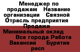 Менеджер по продажам › Название организации ­ Связной › Отрасль предприятия ­ Продажи › Минимальный оклад ­ 25 000 - Все города Работа » Вакансии   . Бурятия респ.